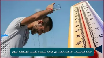 حرارة قياسية.. الأرصاد تحذر من موجة شديدة تضرب المنطقة اليوم